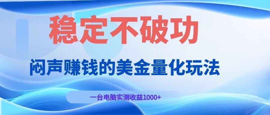 闷声赚钱的美金量化玩法，一台电脑实测收益1000+稳定不破功！-云讯网创