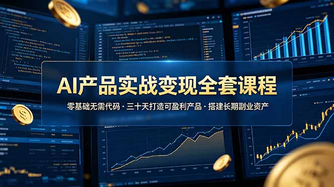 AI产品实战变现全套课程，零基础无需代码，三十天打造可盈利产品搭建长期副业资产-云讯网创