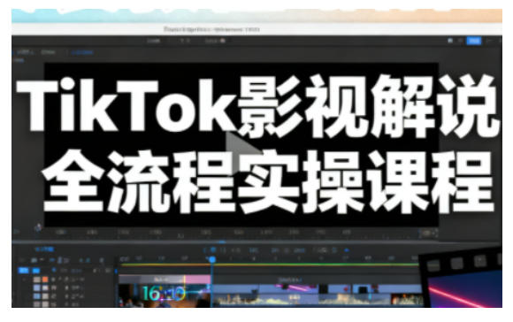 TikTok影视解说全流程实操，手把手教你打造TK爆款解说视频-云讯网创