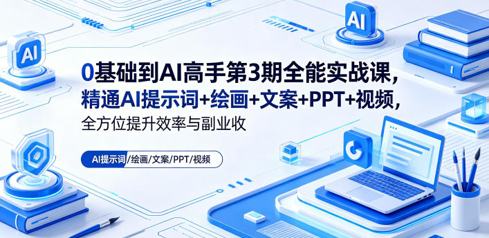 0基础到AI高手第3期全能实战课，精通AI提示词+绘画+文案+PPT+视频，全方位提升效率与副业收益-云讯网创