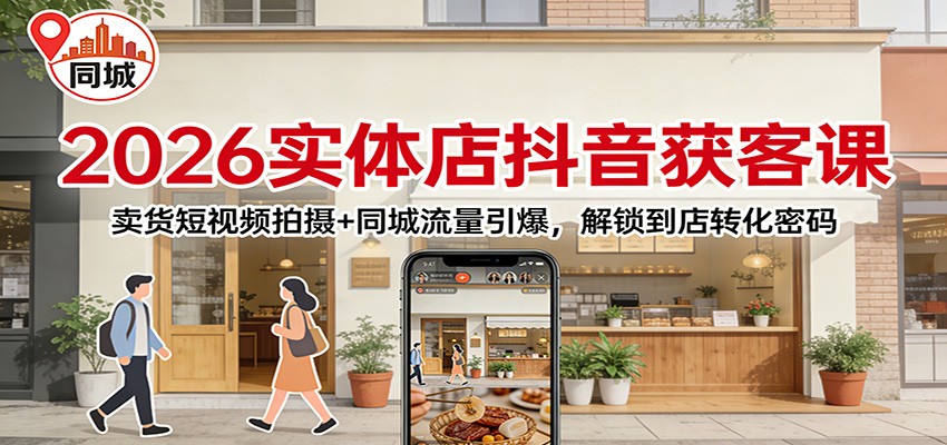 2026实体店抖音获客：卖货短视频拍摄+同城流量引爆，解锁到店转化密码-云讯网创
