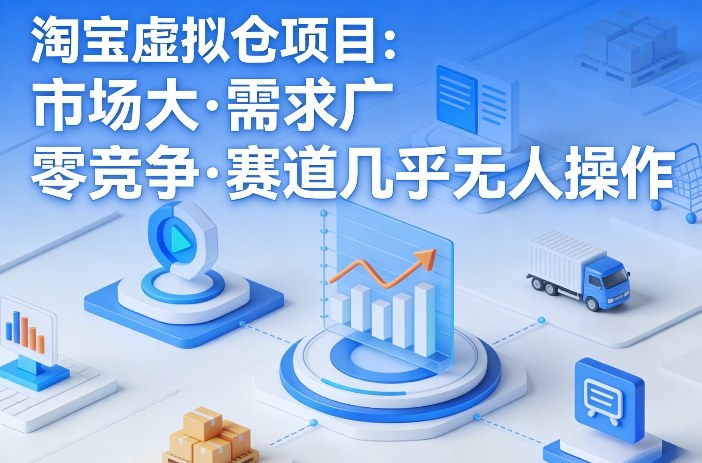 淘宝虚拟仓项目，市场大，需求广，零竞争，赛道几乎没人操作(更新0410)-云讯网创