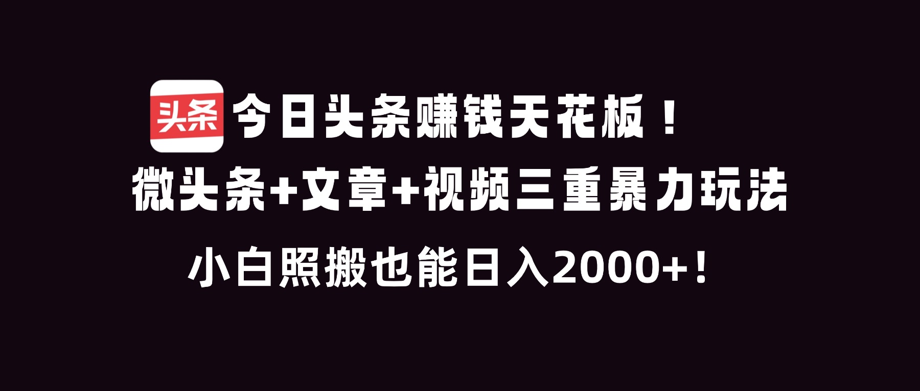 今日头条赚钱天花板！微头条+文章+视频三重暴利玩法，小白照搬也能日人2000+-云讯网创
