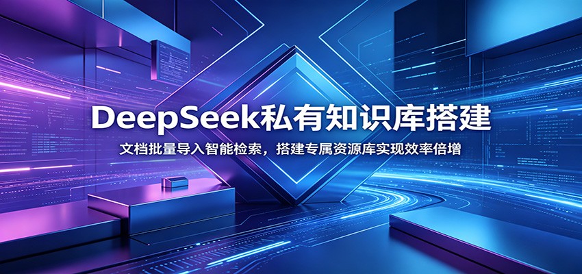 DeepSeek私有知识库搭建：文档批量导入智能检索，搭建专属资源库实现效率倍增-云讯网创