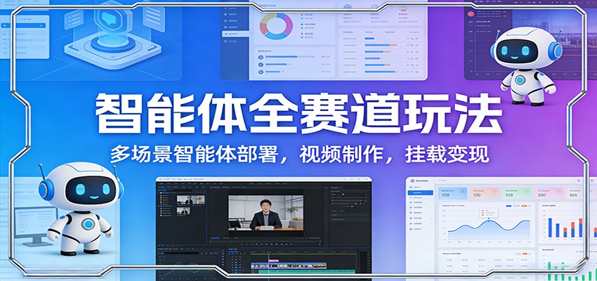 智能体全赛道玩法：多场景智能体部署，视频制作，挂载变现-云讯网创