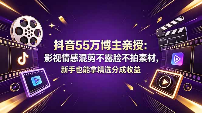 抖音55万博主亲授：影视情感混剪不露脸不拍素材，新手也能拿精选分成收益-云讯网创