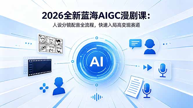 2026全新蓝海AIGC漫剧课：人设分镜配音全流程，快速入局高变现赛道-云讯网创
