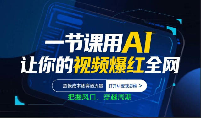 一节课用AI让你的视频爆红全网，超低成本测赛道流量，打开AI变现思维，把握风口，穿越周期-云讯网创