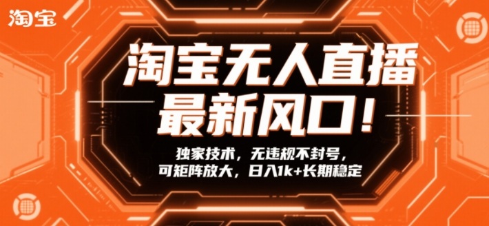 淘宝无人直播最新风口！独家技术，无违规不封号，可矩阵放大，日入1k+长期稳定【揭秘】-云讯网创