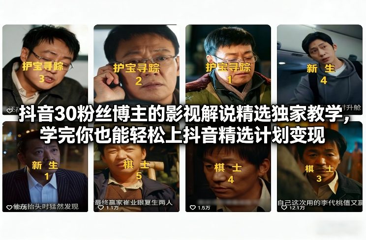 抖音30粉丝博主的影视解说精选独家教学，学完你也能轻松上抖音精选计划变现-云讯网创