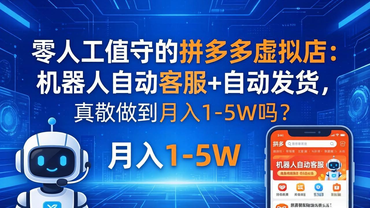 零人工值守的拼多多虚拟店：机器人自动客服+ 自动发货，真能做到月入 1-5W 吗？-云讯网创