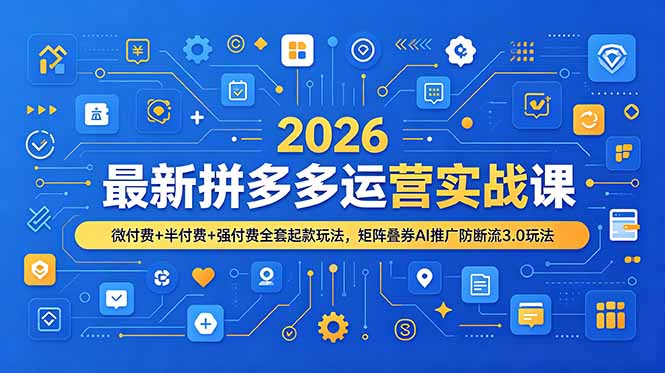 2026最新拼多多运营实战课，微付费+半付费+强付费全套起款玩法，矩阵叠券AI推广防断流3.0玩法-云讯网创