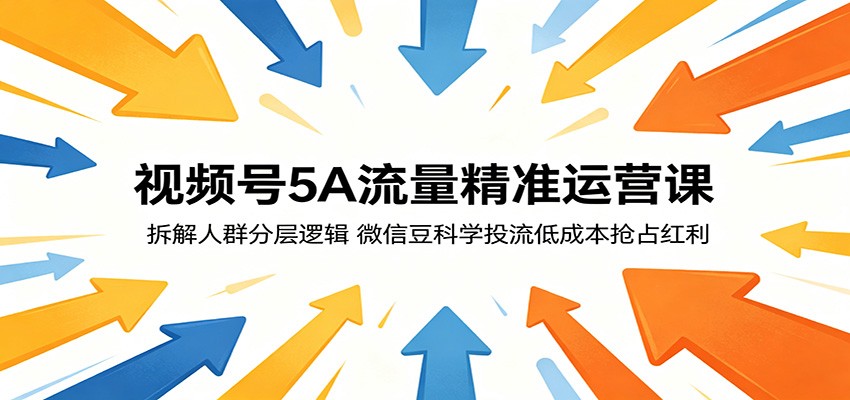 视频号5A流量精准运营课：拆解人群分层逻辑，微信豆科学投流低成本抢占红利-云讯网创
