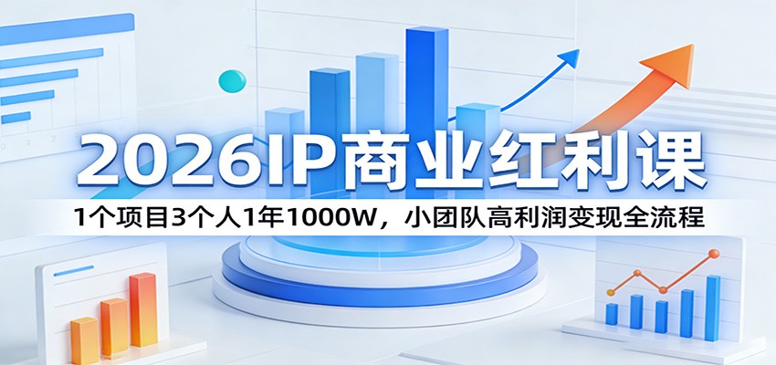 2026IP商业红利课：1个项目3个人1年1000W，小团队高利润变现全流程-云讯网创