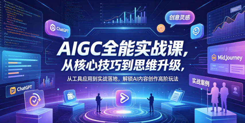 AIGC全能实战课，从核心技巧到思维升级，从工具应用到实战落地，解锁AI内容创作高阶玩法-云讯网创