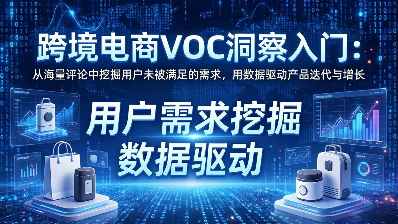 跨境电商VOC洞察入门：从海量评论中挖掘用户未被满足的需求，用数据驱动产品迭代与增长-云讯网创