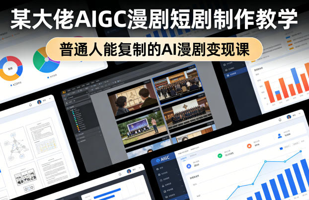 某大佬AIGC漫剧短剧制作教学，普通人能复制的AI漫剧变现课-云讯网创