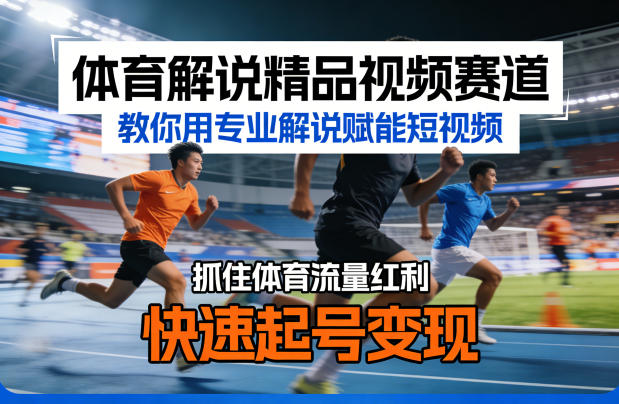 体育解说精品视频赛道，教你用专业解说赋能短视频，抓住体育流量红利，快速起号变现-云讯网创