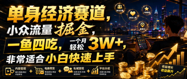 单身经济赛道，小众流量掘金，一鱼四吃，一个月轻松3W+，非常适合小白快速上手【揭秘】-云讯网创