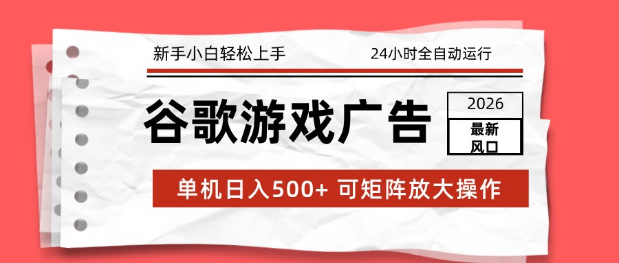 2026最新谷歌游戏广告 单机日入500+ 24小时全自动运行,新手小白轻松玩转-云讯网创