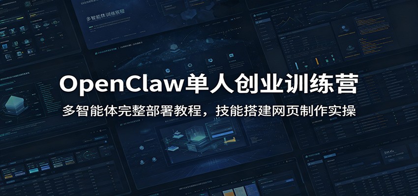 OpenClaw单人创业训练营：多智能体完整部署教程，技能搭建网页制作实操-云讯网创