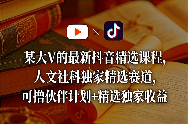 某大V的最新抖音精选课程,人文社科独家精选赛道,可撸伙伴计划+精选独家收益-云讯网创