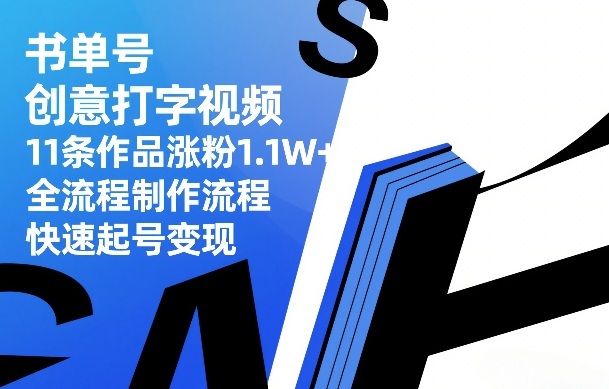 书单号创意打字视频，11条作品涨粉1.1W+，全流程制作流程，快速起号变现-云讯网创