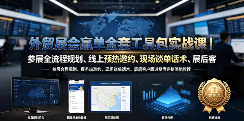 外贸展会赢单全套工具包实战课｜参展全流程规划、线上预热邀约、现场谈单话术、展后客户跟进复盘完整落地教程-云讯网创