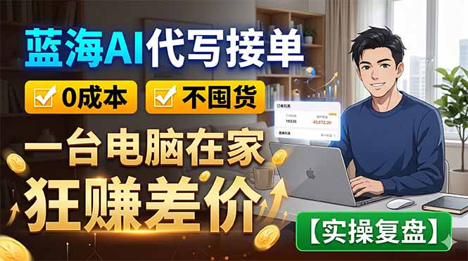 蓝海AI代写接单:0成本不囤货,一台电脑在家狂赚差价【实操复盘】-云讯网创