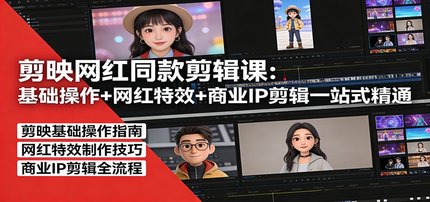剪映网红同款剪辑：基础操作+网红特效+商业IP剪辑一站式精通-云讯网创