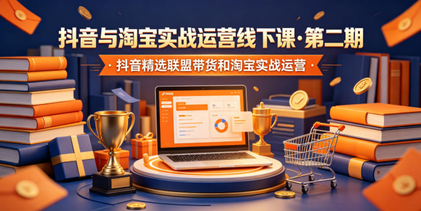 抖音与淘宝实战运营线下课·第二期,抖音精选联盟带货和淘宝实战运营-云讯网创
