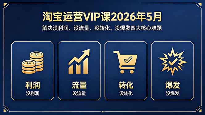 淘宝运营VIP课2026年5月：解决没利润、没流量、没转化、没爆发四大核心难题-云讯网创