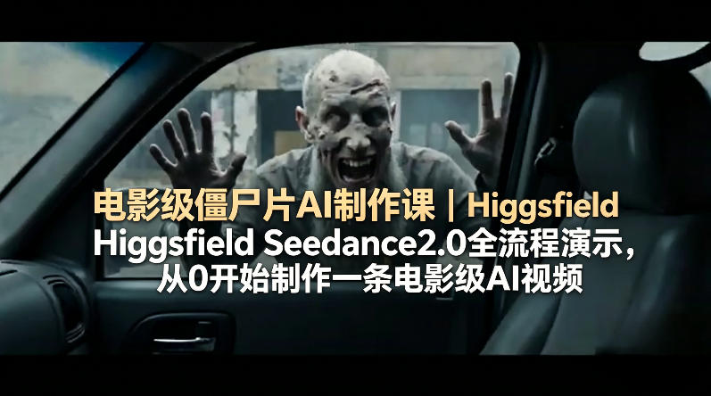 电影级僵尸片AI制作课｜Higgsfield Seedance2.0全流程演示，从0开始制作一条电影级AI视频-云讯网创