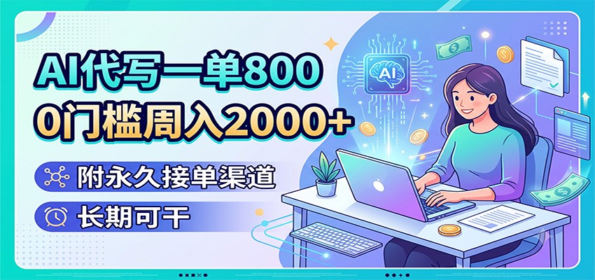 AI代写一单800，0门槛周入2000+，附永久接单渠道，长期可干-云讯网创