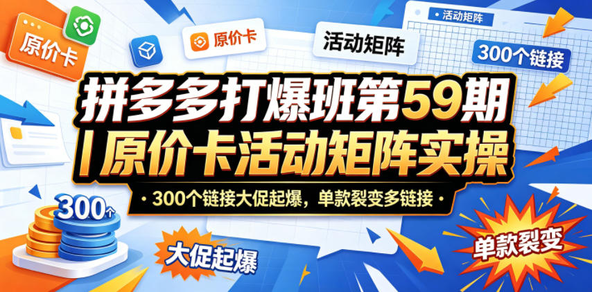 拼多多打爆班第59期｜原价卡活动矩阵实操，300个链接大促起爆，单款裂变多链接-云讯网创