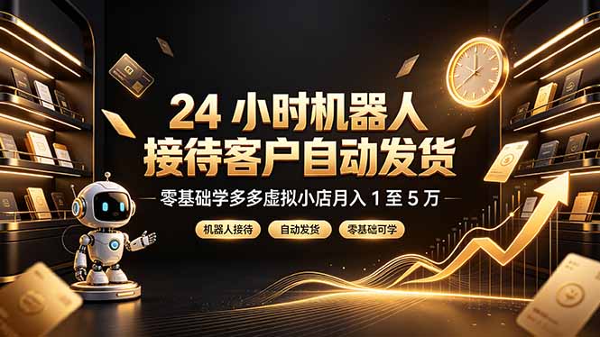 24 小时机器人接待客户自动发货，零基础学多多虚拟小店月入 1 至 5 万-云讯网创