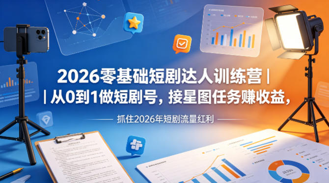 2026零基础短剧达人训练营｜从0到1做短剧号，接星图任务賺收益，抓住2026年短剧流量红利-云讯网创