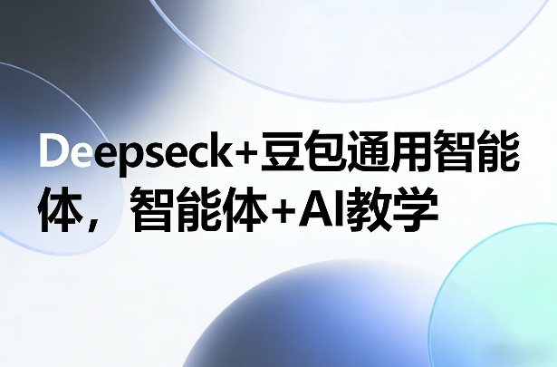 Deepseck+豆包通用智能体，智能体+AI教学-云讯网创