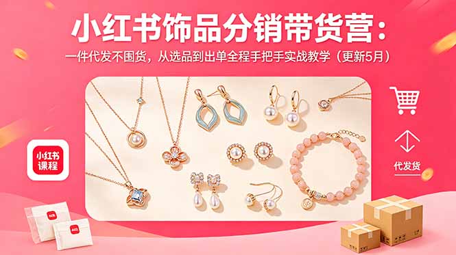 小红书饰品分销带货营：一件代发不囤货，从选品到出单全程手把手实战教学(更新5月-云讯网创