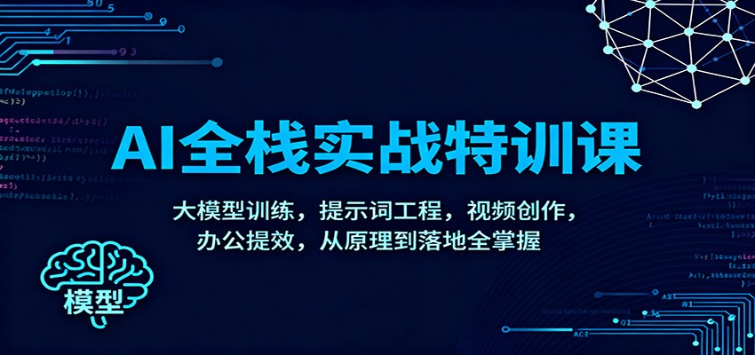 AI全栈实战特训课:大模型训练,提示词工程,视频创作,办公提效,从原理到落地全掌握-云讯网创