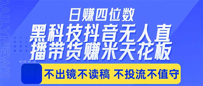 日入四位数！！最新黑科技抖音无人直播带货赚钱天花板，不出镜，不读稿，不投流，不值守，手…-云讯网创