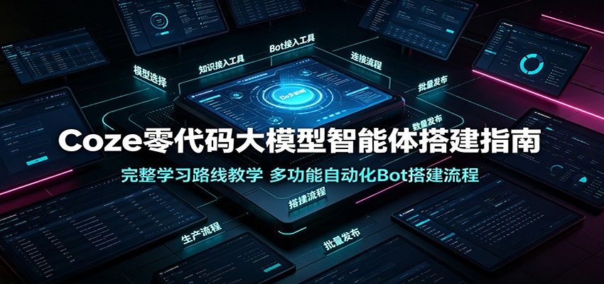 Coze零代码大模型智能体搭建指南:完整学习路线教学,多功能自动化Bot搭建流程-云讯网创