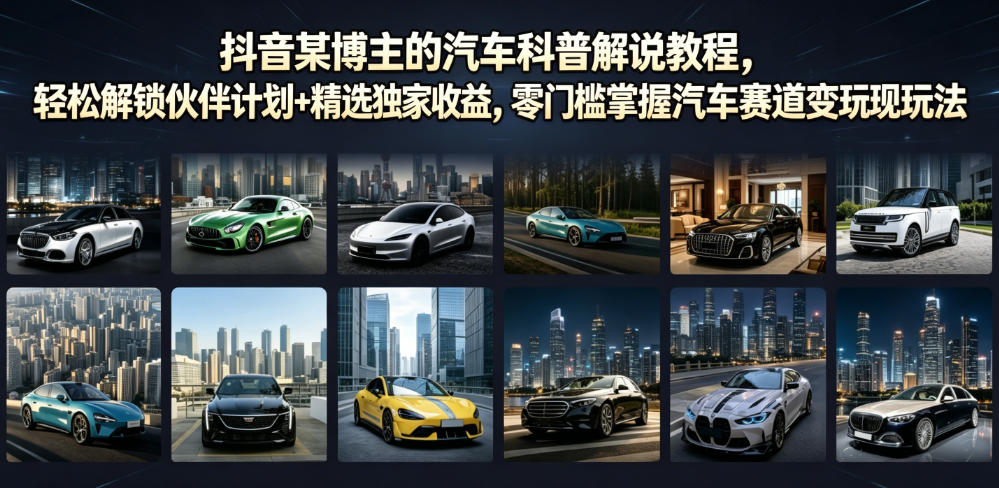 抖音某博主的汽车科普解说教程,轻松解锁伙伴计划+精选独家收益,零门槛掌握汽车赛道变现玩法-云讯网创