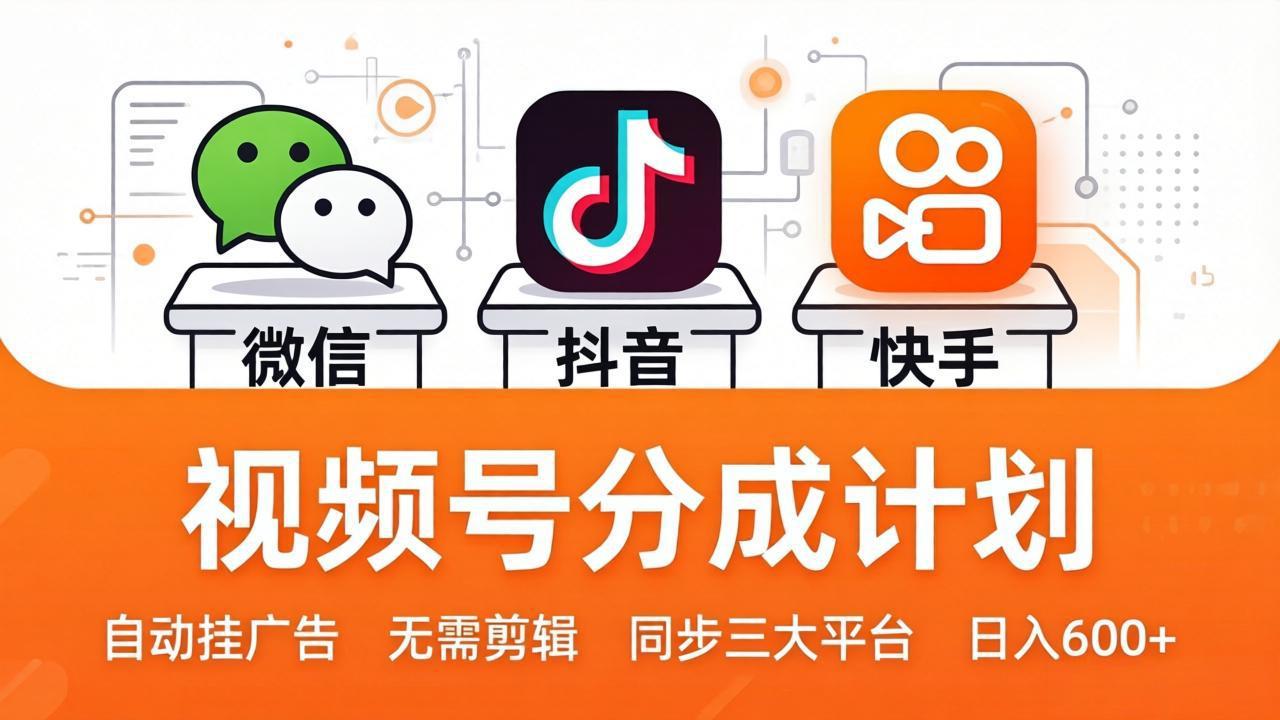视频号分成计划：发视频自动挂广告，无需剪辑同步三大平台，单号轻松日入600+-云讯网创