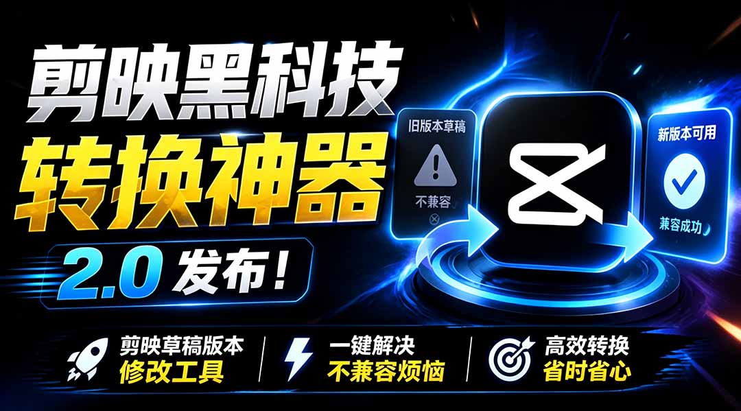 最新剪映黑科技转换神器 2.0 发布！剪映草稿版本修改工具 ，一键解决剪映草稿不兼容烦恼，完全免费-云讯网创