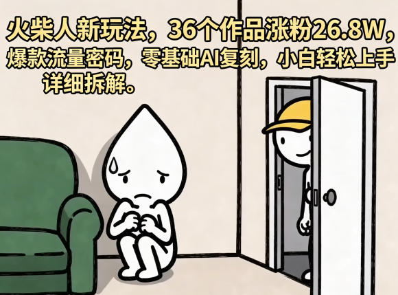 火柴人新玩法,36个作品涨粉26.8W,爆款流量密码,零基础AI复刻,小白轻松上手,详细拆解-云讯网创