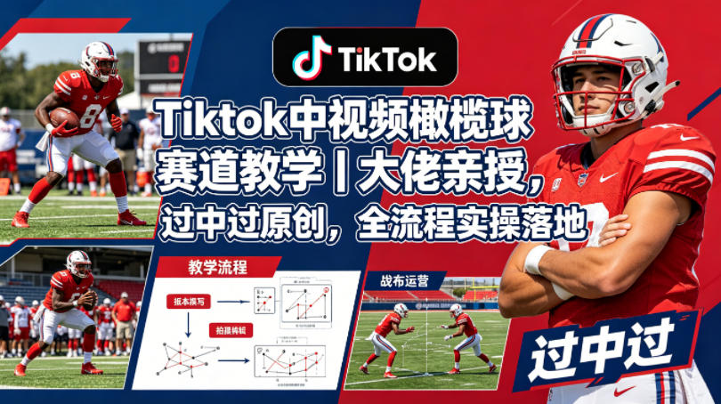 Tiktok中视频橄榄球赛道教学｜大佬亲授，过中过原创，全流程实操落地-云讯网创