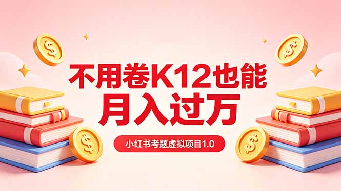 黄岛主小红书考题虚拟项目1.0：不用卷K12也能月入过万(价值2988的课程-云讯网创