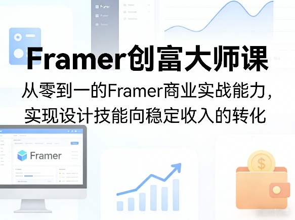 Framer创富大师课，从零到一的Framer商业实战能力，实现设计技能向稳定收入的转化-云讯网创