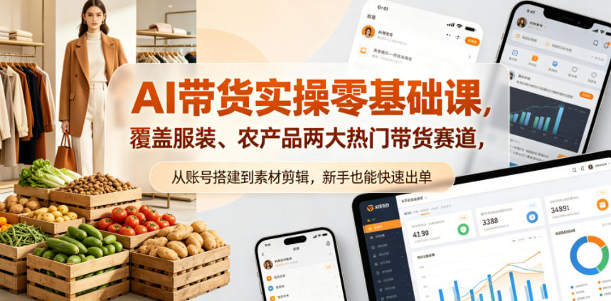 AI带货实操零基础课，覆盖服装、农产品两大热门带货赛道，从账号搭建到素材剪辑，新手也能快速出单-云讯网创